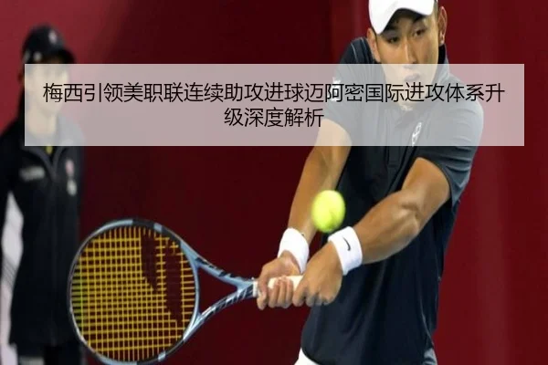 梅西引领美职联连续助攻进球迈阿密国际进攻体系升级深度解析（HTH）