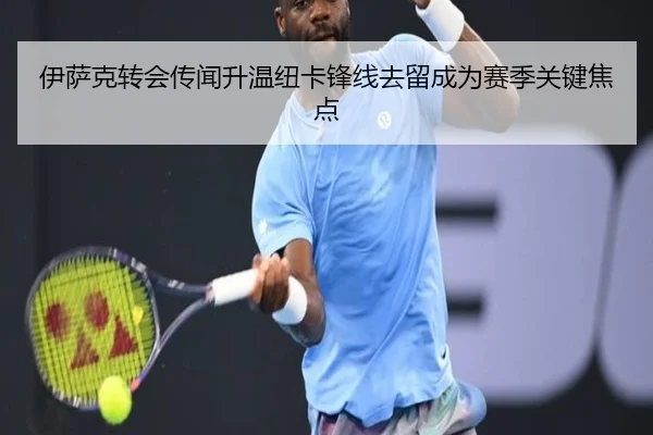 伊萨克转会传闻升温纽卡锋线去留成为赛季关键焦点（HTH）